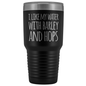 I Like My Water With Barley And Hops - 30 Ounce Vacuum Tumbler