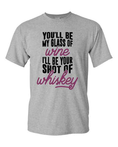 Adult Unisex T-Shirt You'll be my glass of Wine / Whiskey