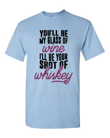 Image of Adult Unisex T-Shirt You'll be my glass of Wine / Whiskey