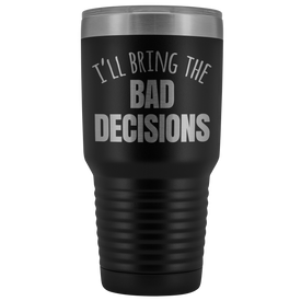 I'll Bring The Bad Decisions - 30 Ounce Vacuum Tumbler