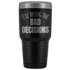 I'll Bring The Bad Decisions - 30 Ounce Vacuum Tumbler