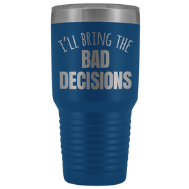 I'll Bring The Bad Decisions - 30 Ounce Vacuum Tumbler