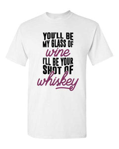 Adult Unisex T-Shirt You'll be my glass of Wine / Whiskey